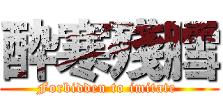 酔寒殘膤 (Forbidden to imitate )