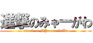 進撃のみゃーがわ (attack on MYaaaaaGaWa)