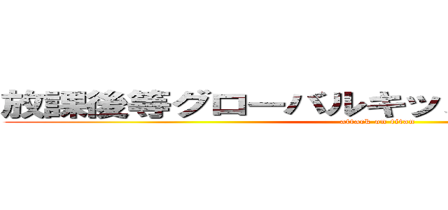 放課後等グローバルキッズメソッド犬塚店 (attack on titan)