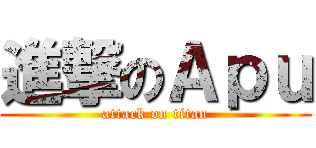進撃のＡｐｕ (attack on titan)