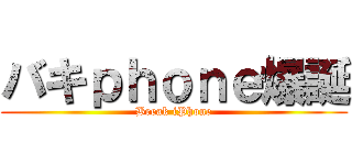 バキｐｈｏｎｅ爆誕 (Break iPhone)