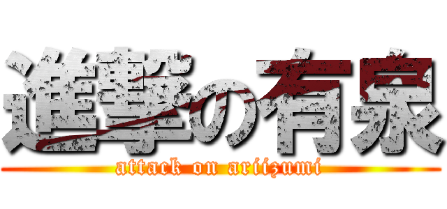 進撃の有泉 (attack on ariizumi)