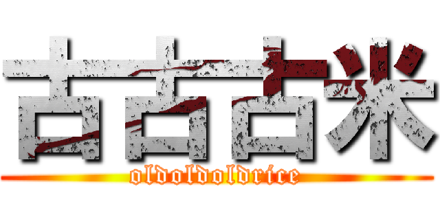 古古古米 (oldoldoldrice)