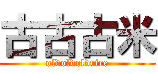 古古古米 (oldoldoldrice)