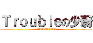 Ｔｒｏｕｂｌｅの少蔚 (attack on titan)