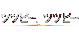 ツツピー、ツツピー (tori)