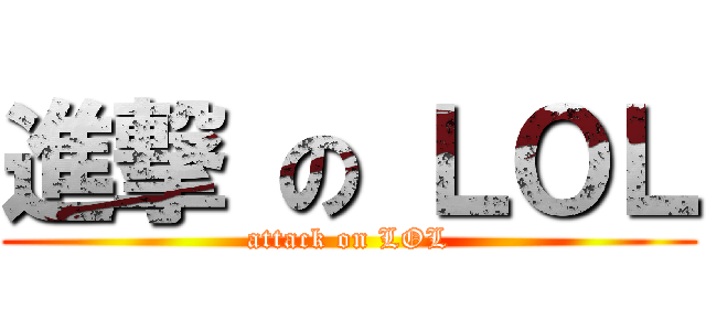 進撃 の ＬＯＬ (attack on LOL)