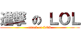 進撃 の ＬＯＬ (attack on LOL)
