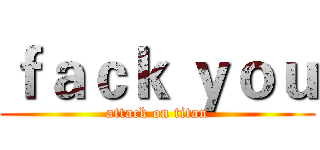 ｆａｃｋ ｙｏｕ (attack on titan)