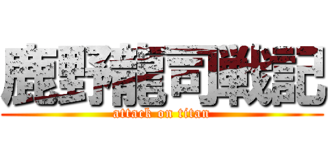 鹿野龍司戦記 (attack on titan)