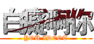 白癡啊你 (YOU IDEOT)