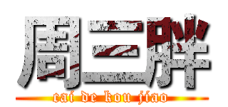 周三胖 (cai de kou jiao)