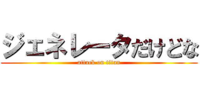 ジェネレータだけどな (attack on titan)