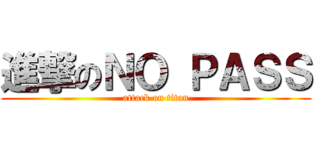 進撃のＮＯ ＰＡＳＳ (attack on titan)