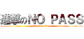 進撃のＮＯ ＰＡＳＳ (attack on titan)