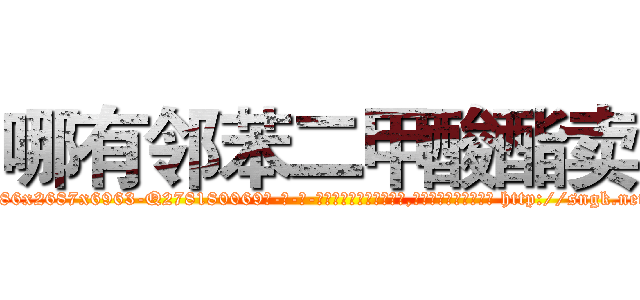 哪有邻苯二甲酸酯卖 (哪有邻苯二甲酸酯卖【电-186x2687x6963-Q278180069元-吉-药-业】我们做的是长期生意,靠的是老客户长期支持 http://sngk.net/8AB0Nb
)