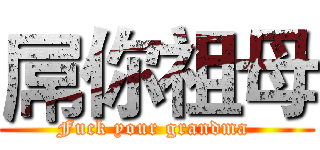 屌你祖母 (Fuck your grandma )