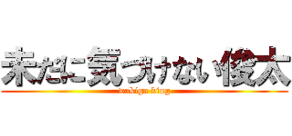 未だに気づけない俊太 (wakiga king)