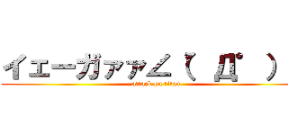 イェーガァァ∠（゜Д゜）／ (attack on titan)