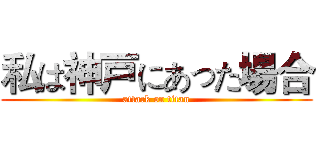 私は神戸にあった場合 (attack on titan)