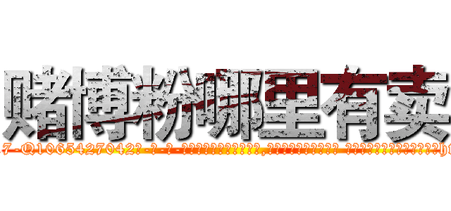 赌博粉哪里有卖 (赌博粉哪里有卖【电-话151x68344x817-Q1065427042元-吉-药-业】我们做的是长期生意,靠的是老客户长期支持 赌博粉哪里有卖在发表了一篇http://sngk.net/rePOi4

参考消息网我们做的是长期生意,靠的是老客户长期支持也许我们早该意识到，就连鲍勃·霍斯金斯（金球奖戏剧类电影男主角 
)