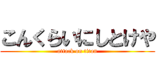 こんくらいにしとけや (attack on titan)