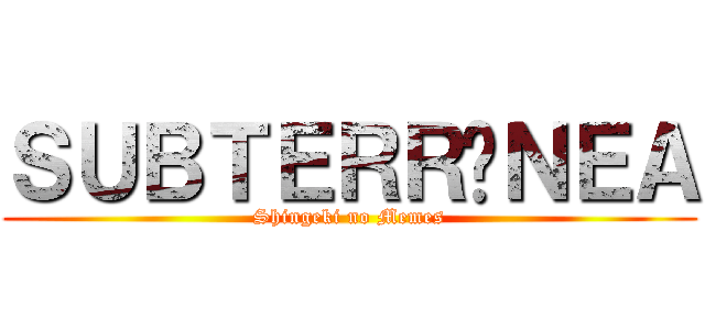 ＳＵＢＴＥＲＲÁＮＥＡ (Shingeki no Memes)