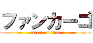 ファンカーゴ (attack on titan)