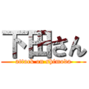 下田さん (attack on shimoda)