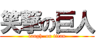 笑撃の巨人 (laugh  on titan)