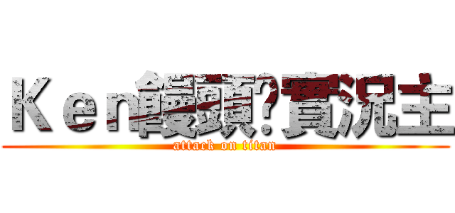 Ｋｅｎ饅頭乄實況主 (attack on titan)