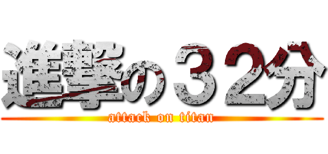 進撃の３２分 (attack on titan)