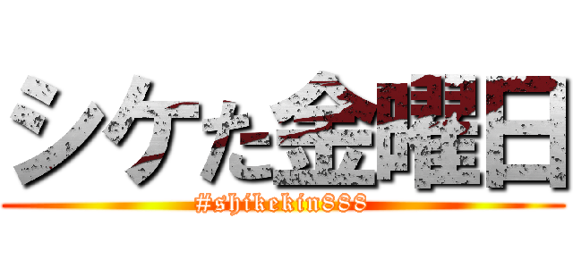 シケた金曜日 (#shikekin888)
