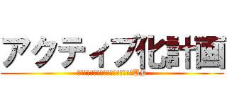 アクティブ化計画 (イベントを通してコミュニケーションUP)