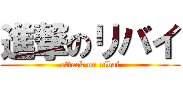 進撃のリバイ (attack on ribai)