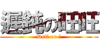 遲鈍の旺旺 (Dull on 粘)