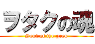 ヲタクの魂 (Soul of the geek)