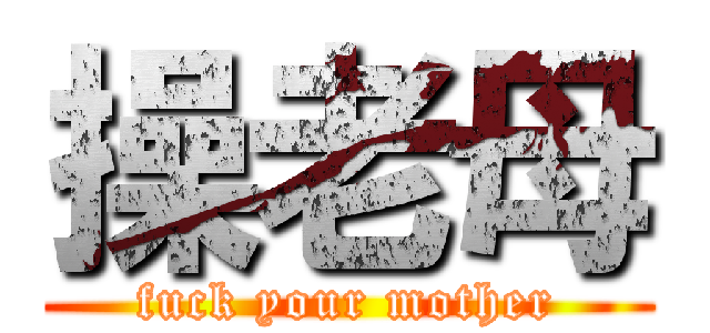 操老母 (fuck your mother)
