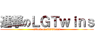 進撃のＬＧＴｗｉｎｓ (attack on LGTwins)