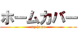 ホームカバー (my home)