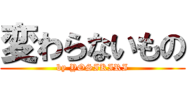 変わらないもの (by YOSIKIRI)