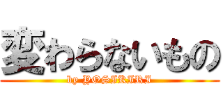 変わらないもの (by YOSIKIRI)