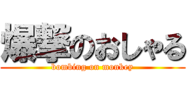 爆撃のおしゃる (bombing on monkey)