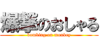 爆撃のおしゃる (bombing on monkey)