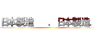 日本製造      ．日本製造． ()