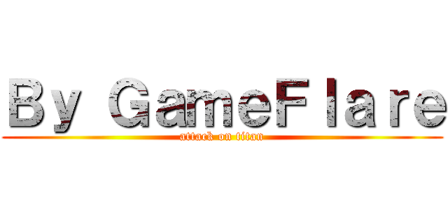 Ｂｙ ＧａｍｅＦｌａｒｅ (attack on titan)