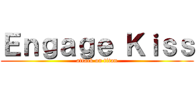 Ｅｎｇａｇｅ Ｋｉｓｓ (attack on titan)