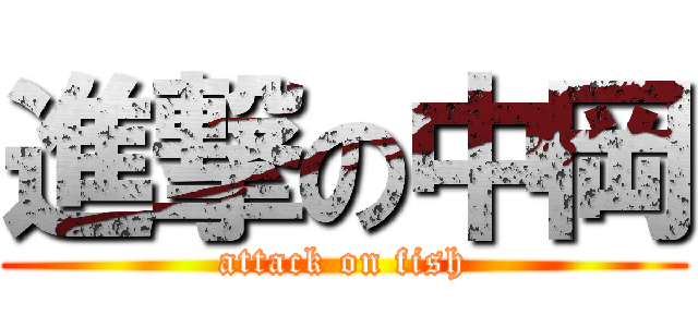 進撃の中岡 (attack on fish)