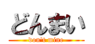 どんまい (don\'t mine)