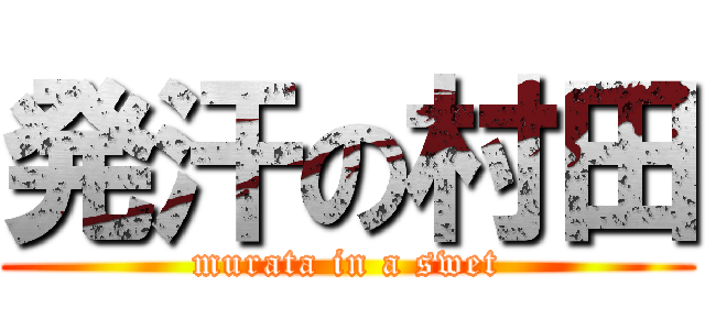 発汗の村田 (murata in a swet)